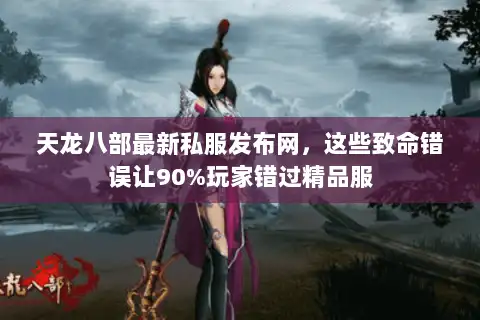 天龙八部最新私服发布网，这些致命错误让90%玩家错过精品服