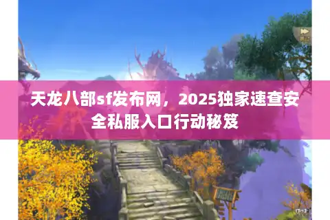 天龙八部sf发布网，2025独家速查安全私服入口行动秘笈