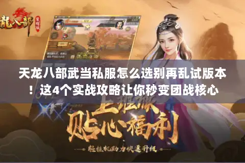 天龙八部武当私服怎么选别再乱试版本！这4个实战攻略让你秒变团战核心