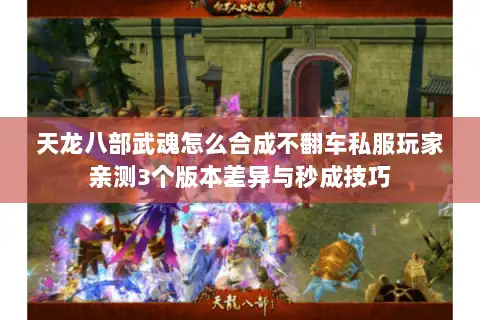 天龙八部武魂怎么合成不翻车私服玩家亲测3个版本差异与秒成技巧