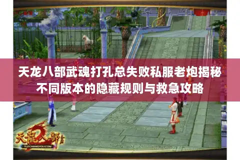 天龙八部武魂打孔总失败私服老炮揭秘不同版本的隐藏规则与救急攻略