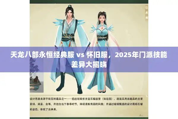 天龙八部永恒经典服 vs 怀旧服，2025年门派技能差异大揭晓