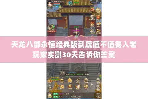 天龙八部永恒经典版到底值不值得入老玩家实测30天告诉你答案 天龙八部永恒经典版到底值不值得入老玩家实测30天告诉你答案
