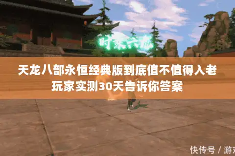 天龙八部永恒经典版到底值不值得入老玩家实测30天告诉你答案 天龙八部永恒经典版到底值不值得入老玩家实测30天告诉你答案