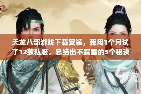 天龙八部游戏下载安装，我用1个月试了12款私服，总结出不踩雷的5个秘诀