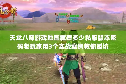 天龙八部游戏地图藏着多少私服版本密码老玩家用3个实战案例教你避坑