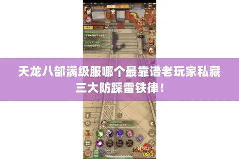 天龙八部满级服哪个最靠谱老玩家私藏三大防踩雷铁律! 天龙八部满级服哪个最靠谱老玩家私藏三大防踩雷铁律!