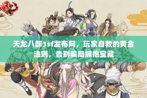 天龙八部3sf发布网，玩家自救的黄金法则，告别骗局拥抱宝藏