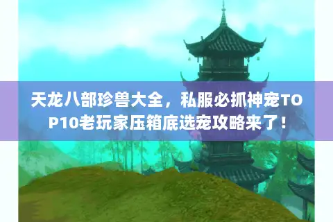 天龙八部珍兽大全,私服必抓神宠TOP10老玩家压箱底选宠攻略来了! 天龙八部珍兽大全,私服必抓神宠TOP10老玩家压箱底选宠攻略来了!