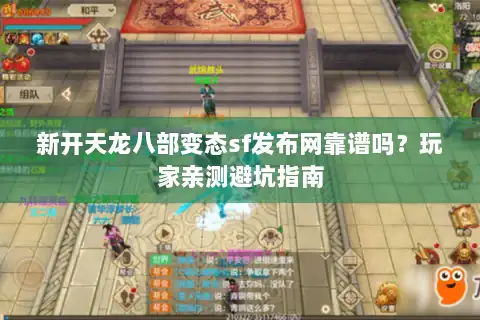 新开天龙八部变态sf发布网靠谱吗？玩家亲测避坑指南