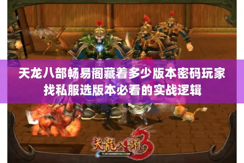 天龙八部畅易阁藏着多少版本密码玩家找私服选版本必看的实战逻辑