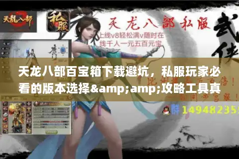 天龙八部百宝箱下载避坑，私服玩家必看的版本选择&amp;攻略工具真相