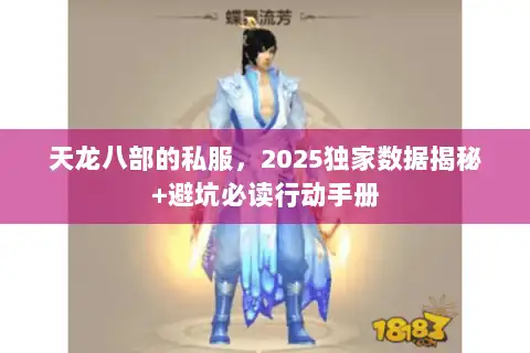天龙八部的私服,2025独家数据揭秘+避坑必读行动手册 天龙八部的私服,2025独家数据揭秘+避坑必读行动手册