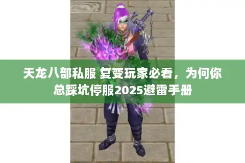 天龙八部私服 复变玩家必看，为何你总踩坑停服2025避雷手册