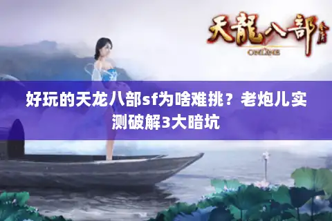 好玩的天龙八部sf为啥难挑？老炮儿实测破解3大暗坑