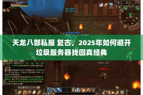天龙八部私服 复古，2025年如何避开垃圾服务器找回真经典