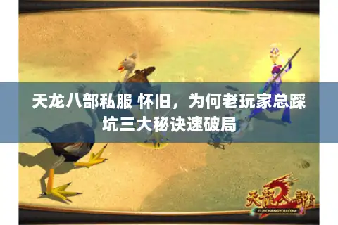 天龙八部私服 怀旧，为何老玩家总踩坑三大秘诀速破局