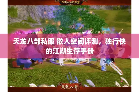 天龙八部私服 散人空间评测,独行侠的江湖生存手册 天龙八部私服 散人空间评测,独行侠的江湖生存手册