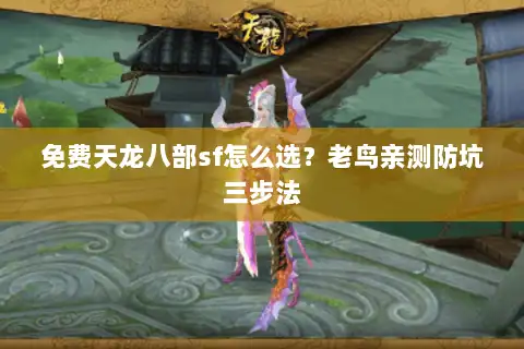 免费天龙八部sf怎么选？老鸟亲测防坑三步法