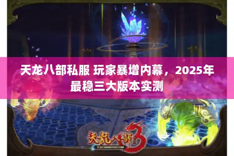 天龙八部私服 玩家暴增内幕，2025年最稳三大版本实测