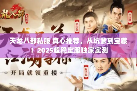 天龙八部私服 真心推荐，从坑爹到宝藏！2025超稳定服独家实测