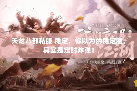 天龙八部私服 稳定,你以为的稳定服,其实是定时炸弹! 天龙八部私服 稳定,你以为的稳定服,其实是定时炸弹!