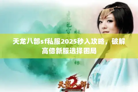 天龙八部sf私服2025秒入攻略，破解高倍新服选择困局