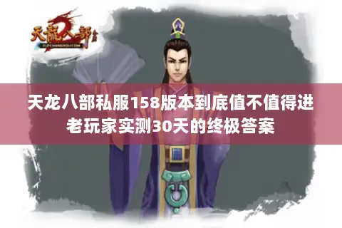 天龙八部私服158版本到底值不值得进老玩家实测30天的终极答案