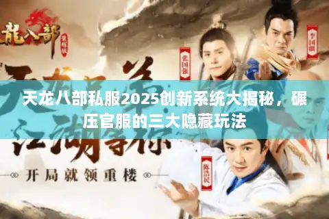 天龙八部私服2025创新系统大揭秘，碾压官服的三大隐藏玩法