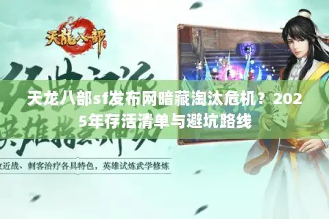 天龙八部sf发布网暗藏淘汰危机?2025年存活清单与避坑路线 天龙八部sf发布网暗藏淘汰危机?2025年存活清单与避坑路线