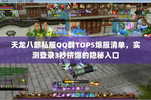 天龙八部私服QQ群TOP5爆服清单，实测登录3秒挤爆的隐秘入口