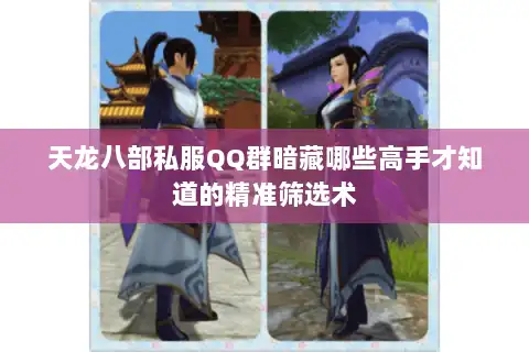 天龙八部私服QQ群暗藏哪些高手才知道的精准筛选术
