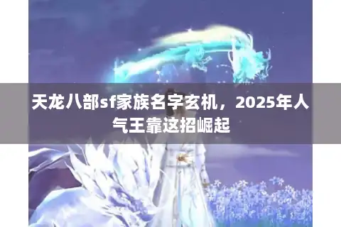 天龙八部sf家族名字玄机,2025年人气王靠这招崛起 天龙八部sf家族名字玄机,2025年人气王靠这招崛起