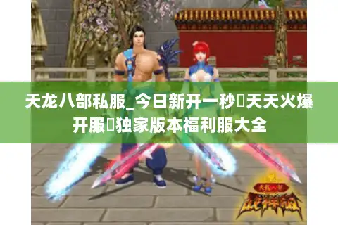 天龙八部私服_今日新开一秒▷天天火爆开服◁独家版本福利服大全