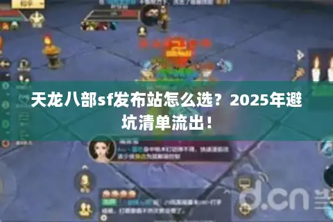 天龙八部sf发布站怎么选？2025年避坑清单流出！