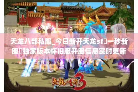 天龙八部私服_今日新开天龙sf▷一秒新服◁独家版本怀旧服开服信息实时更新