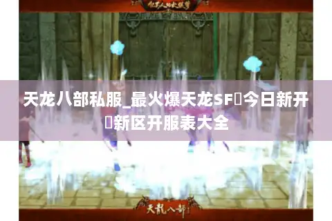 天龙八部私服_最火爆天龙SF▷今日新开◁新区开服表大全