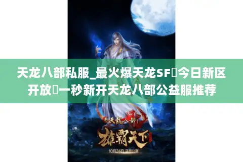 天龙八部私服_最火爆天龙SF▻今日新区开放◅一秒新开天龙八部公益服推荐