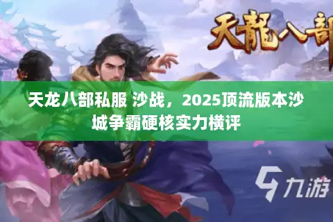 天龙八部私服 沙战，2025顶流版本沙城争霸硬核实力横评