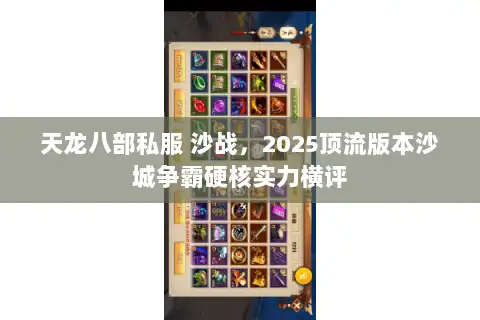 天龙八部私服 沙战，2025顶流版本沙城争霸硬核实力横评