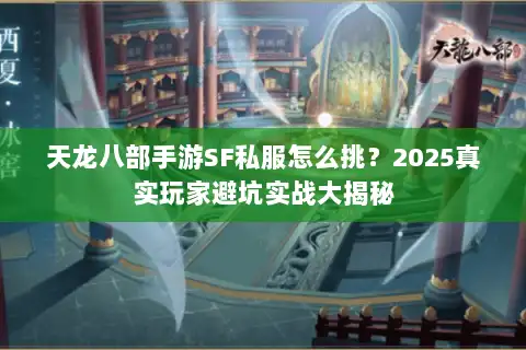 天龙八部手游SF私服怎么挑？2025真实玩家避坑实战大揭秘