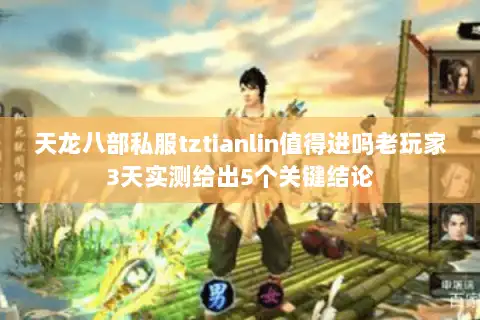 天龙八部私服tztianlin值得进吗老玩家3天实测给出5个关键结论 天龙八部私服tztianlin值得进吗老玩家3天实测给出5个关键结论