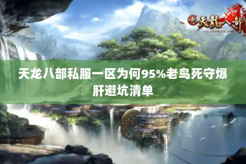 天龙八部私服一区为何95%老鸟死守爆肝避坑清单 天龙八部私服一区为何95%老鸟死守爆肝避坑清单