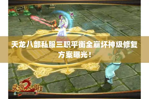 天龙八部私服三职平衡全崩坏神级修复方案曝光！