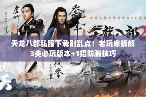 天龙八部私服下载别乱点!老玩家拆解3类必玩版本+1招防骗技巧 天龙八部私服下载别乱点!老玩家拆解3类必玩版本+1招防骗技巧