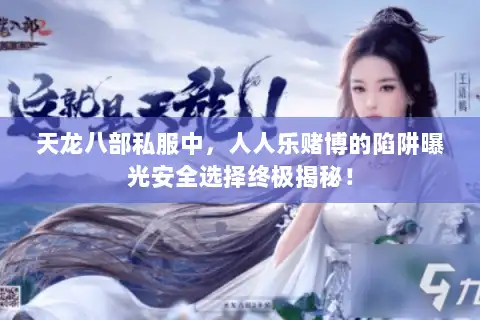 天龙八部私服中,人人乐赌博的陷阱曝光安全选择终极揭秘! 天龙八部私服中,人人乐赌博的陷阱曝光安全选择终极揭秘!