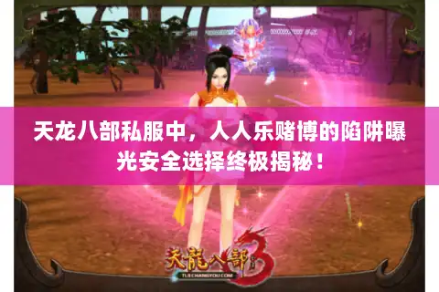 天龙八部私服中,人人乐赌博的陷阱曝光安全选择终极揭秘! 天龙八部私服中,人人乐赌博的陷阱曝光安全选择终极揭秘!