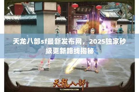 天龙八部sf最新发布网，2025独家秒级更新路线揭秘