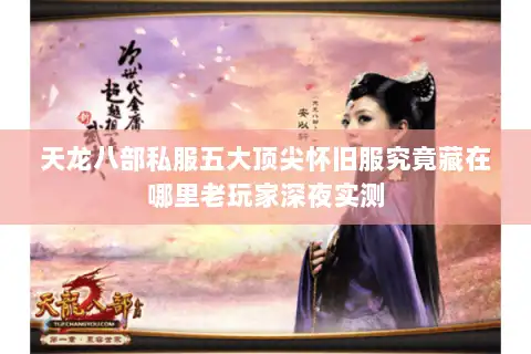 天龙八部私服五大顶尖怀旧服究竟藏在哪里老玩家深夜实测 天龙八部私服五大顶尖怀旧服究竟藏在哪里老玩家深夜实测