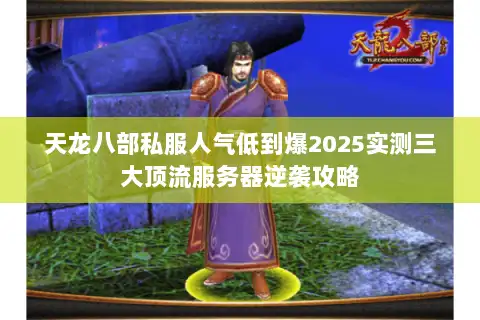 天龙八部私服人气低到爆2025实测三大顶流服务器逆袭攻略